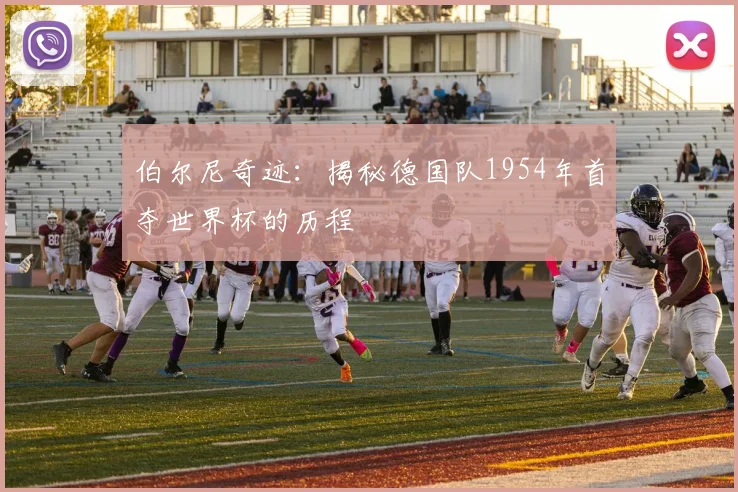 伯尔尼奇迹：揭秘德国队1954年首夺世界杯的历程