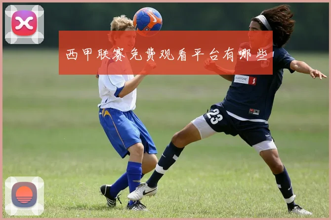 西甲联赛免费观看平台有哪些