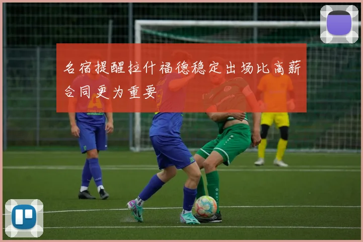 名宿提醒拉什福德稳定出场比高薪合同更为重要