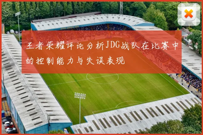 王者荣耀评论分析JDG战队在比赛中的控制能力与失误表现