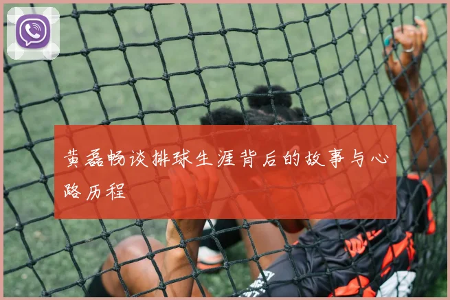黄磊畅谈排球生涯背后的故事与心路历程