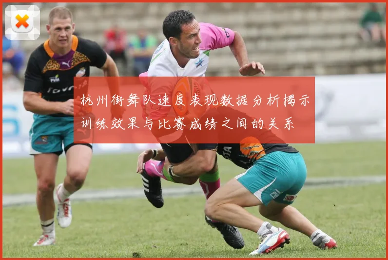 杭州街舞队速度表现数据分析揭示训练效果与比赛成绩之间的关系