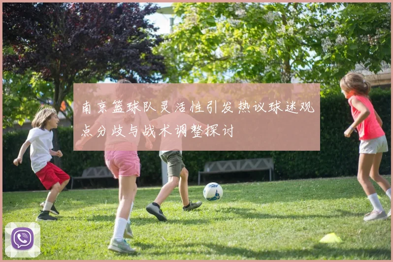 南京篮球队灵活性引发热议球迷观点分歧与战术调整探讨